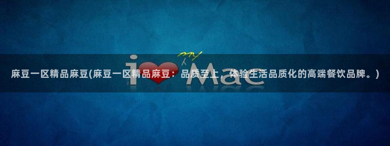 一级专区麻豆专区三级：麻豆一区精品麻豆(麻豆一区精品麻豆：品质至上，体验生活品质化的高端餐饮品牌。)