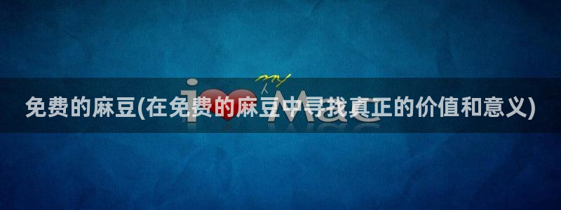 sepapa麻豆专区：免费的麻豆(在免费的麻豆中寻找真正的价值和意义)