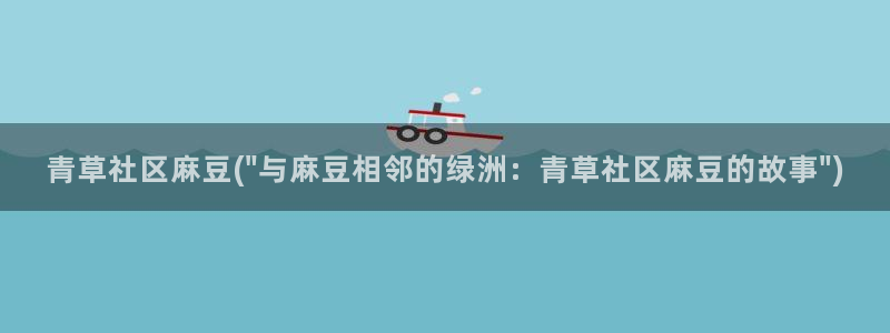 wwav麻豆专区：青草社区麻豆(\