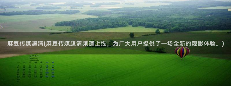 在线麻豆：麻豆传媒超清(麻豆传媒超清频道上线，为广大用户提供了一场全新的观影体验。)