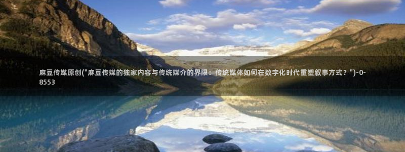 91蜜桃麻豆专区：麻豆传媒原创(\