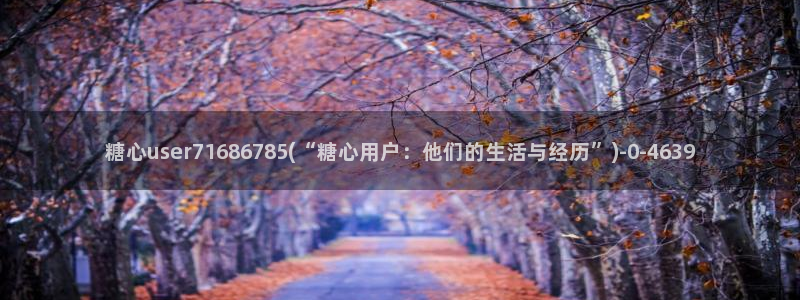 糖心vlog在哪里下载：糖心user71686785(“糖心用户：他们的生活与经历”)
