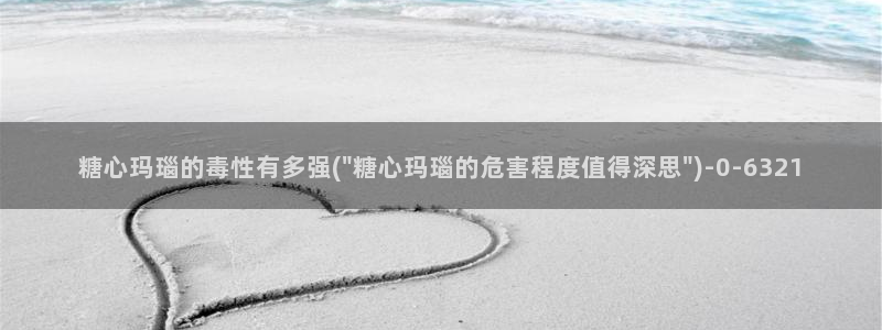 什么是糖心vlog：糖心玛瑙的毒性有多强(\