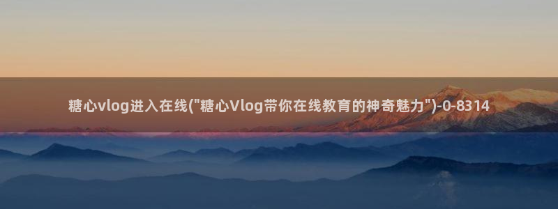 糖心vlog最新版本下载：糖心vlog进入在线(\
