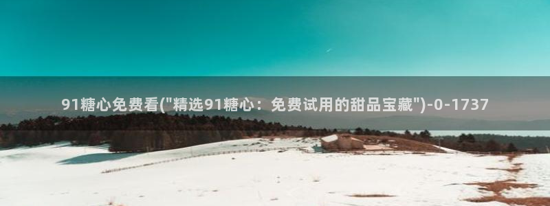 糖心vlog旗下女演员名单：91糖心免费看(\
